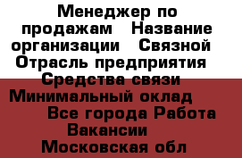 Менеджер по продажам › Название организации ­ Связной › Отрасль предприятия ­ Средства связи › Минимальный оклад ­ 31 000 - Все города Работа » Вакансии   . Московская обл.